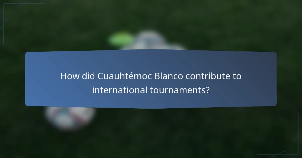 How did Cuauhtémoc Blanco contribute to international tournaments?