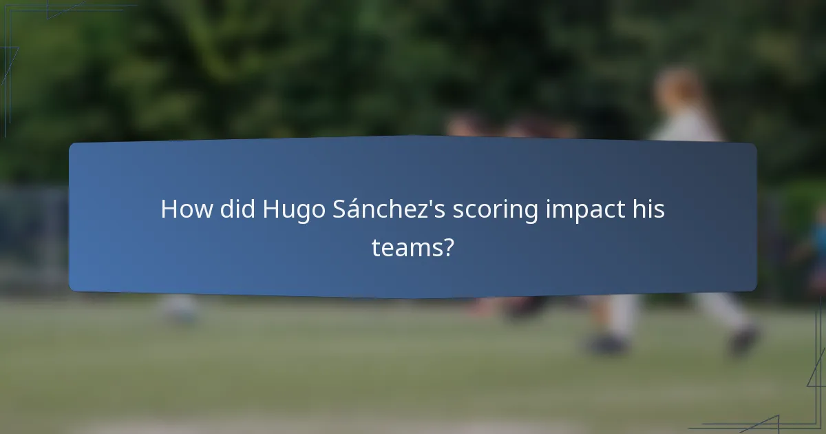 How did Hugo Sánchez's scoring impact his teams?