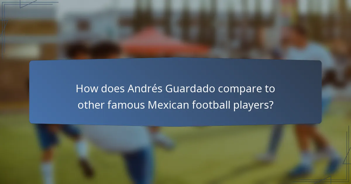 How does Andrés Guardado compare to other famous Mexican football players?