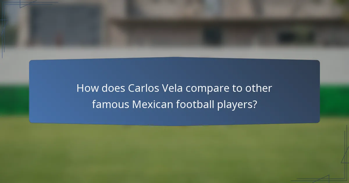 How does Carlos Vela compare to other famous Mexican football players?