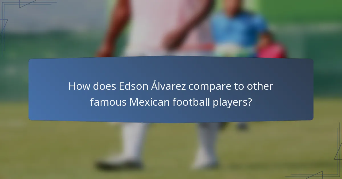 How does Edson Álvarez compare to other famous Mexican football players?
