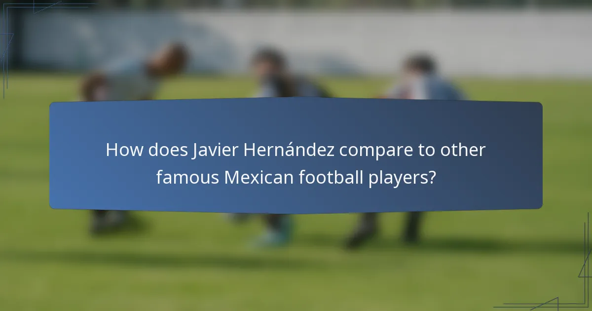 How does Javier Hernández compare to other famous Mexican football players?