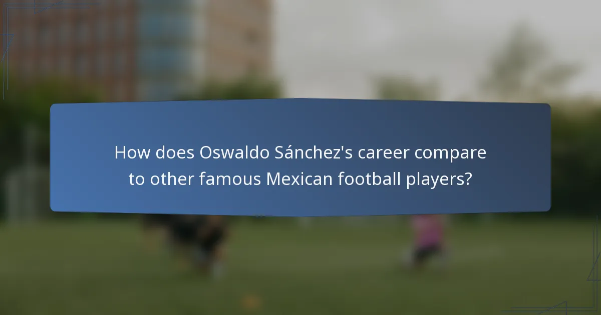 How does Oswaldo Sánchez's career compare to other famous Mexican football players?