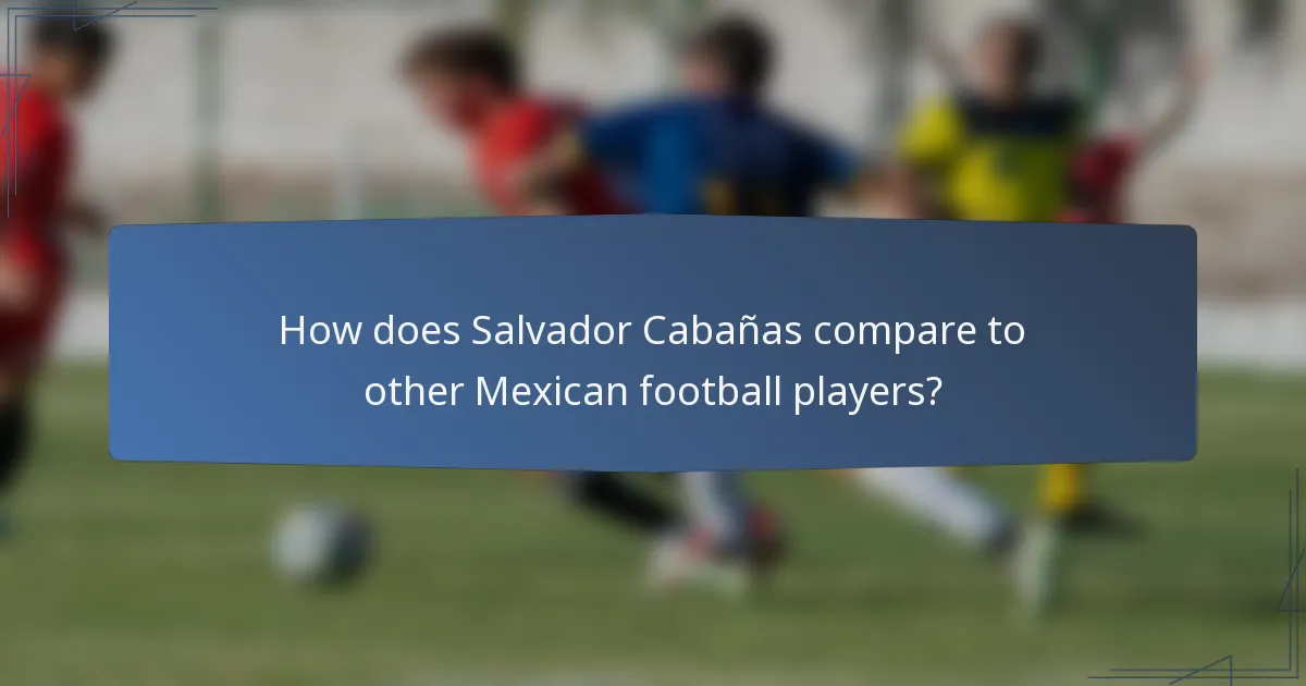 How does Salvador Cabañas compare to other Mexican football players?