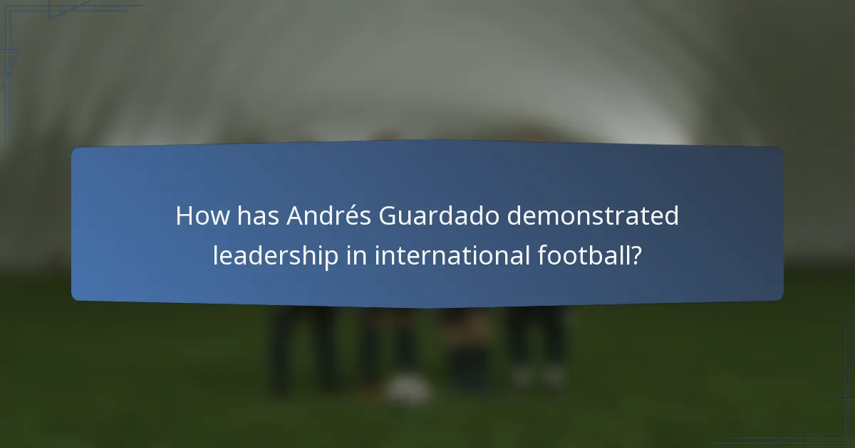 How has Andrés Guardado demonstrated leadership in international football?