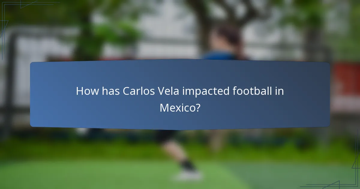 How has Carlos Vela impacted football in Mexico?