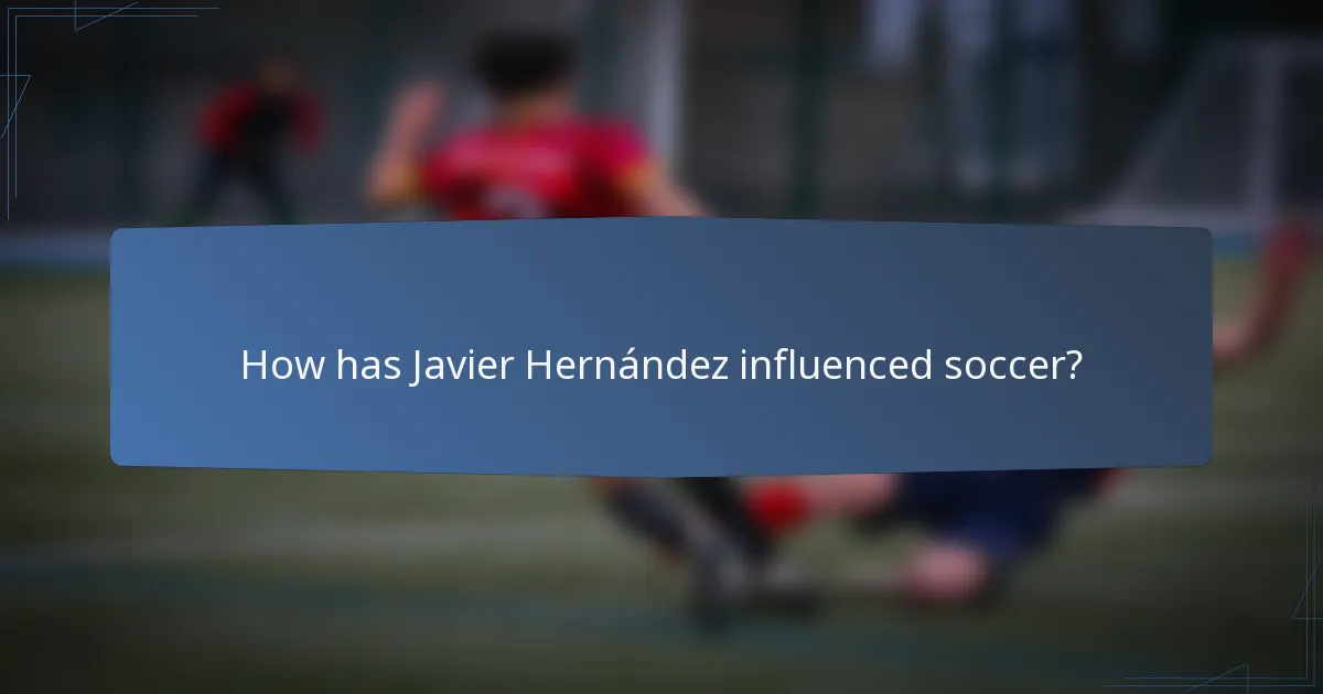 How has Javier Hernández influenced soccer?