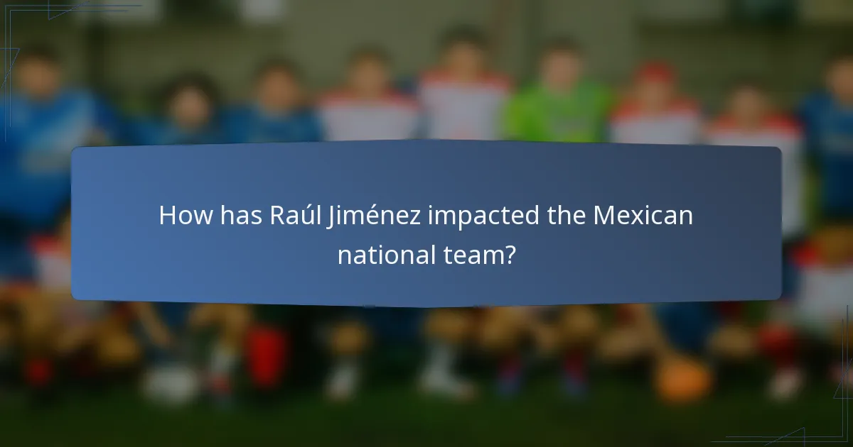 How has Raúl Jiménez impacted the Mexican national team?