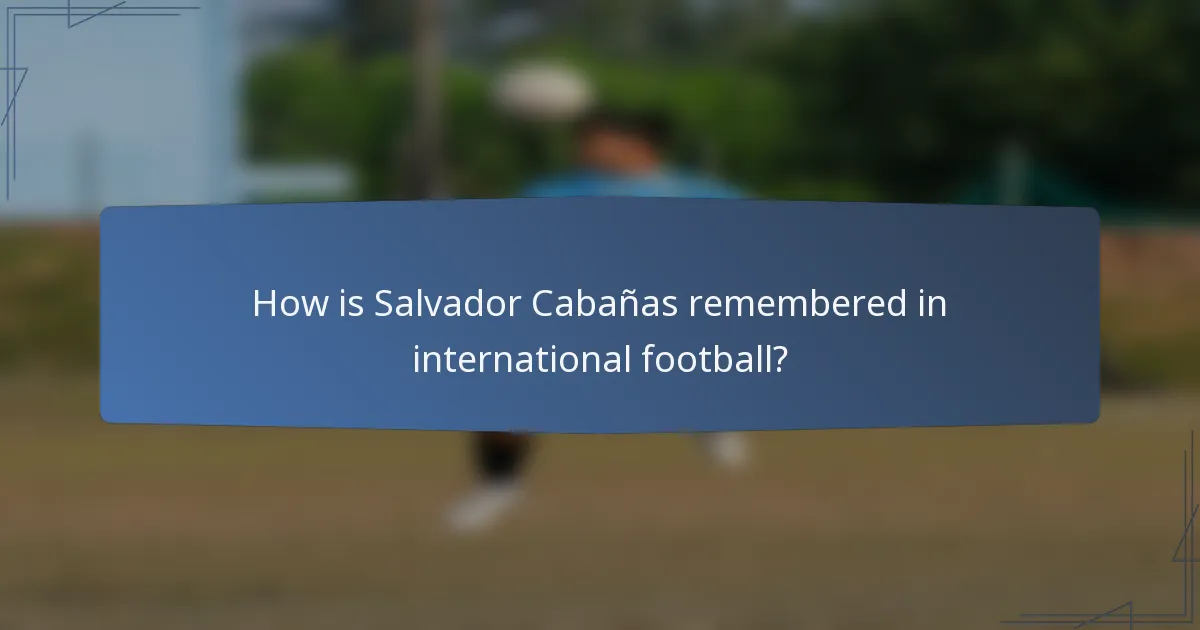 How is Salvador Cabañas remembered in international football?