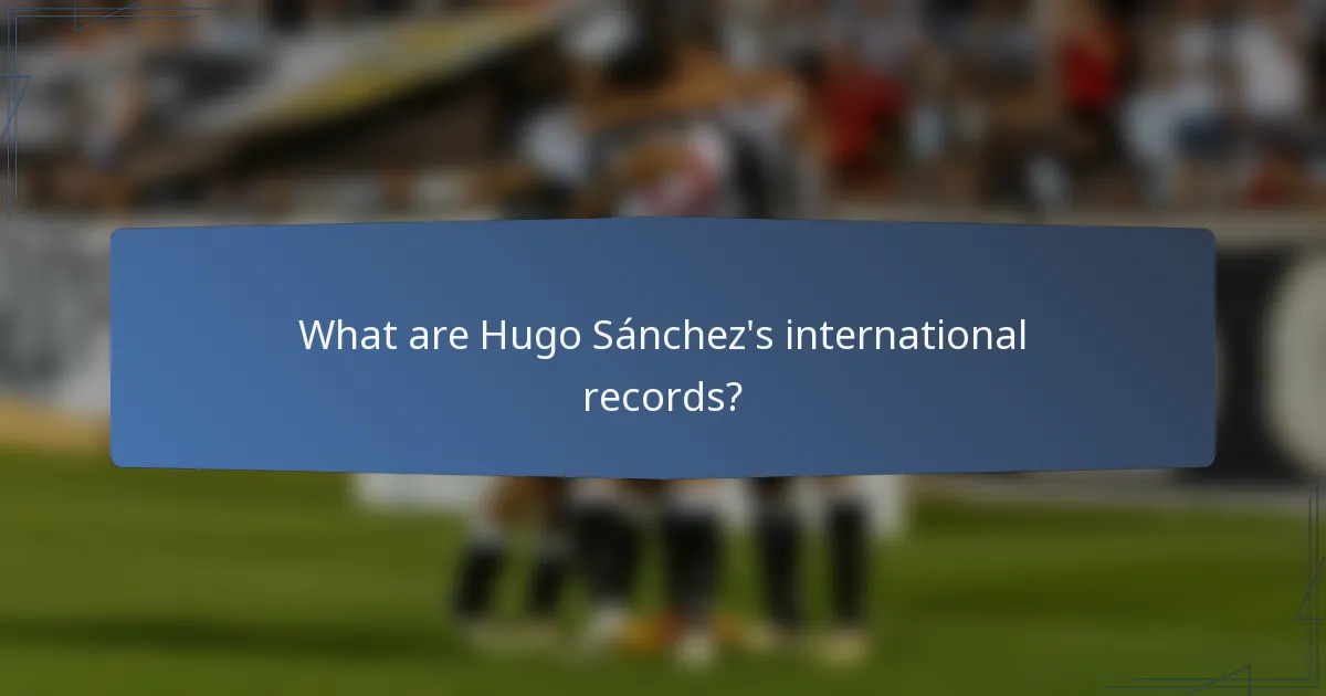 What are Hugo Sánchez's international records?