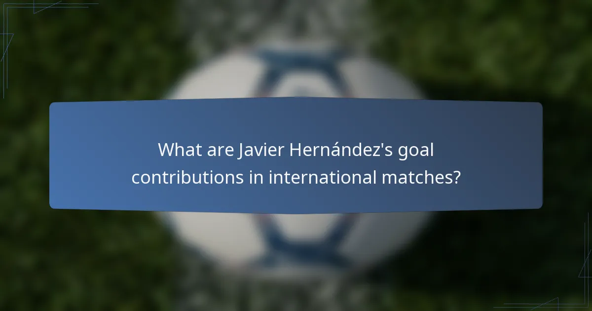 What are Javier Hernández's goal contributions in international matches?