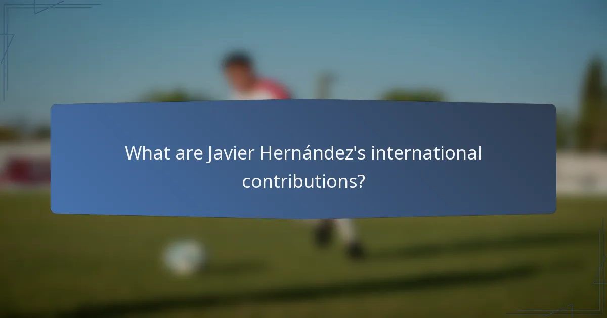 What are Javier Hernández's international contributions?