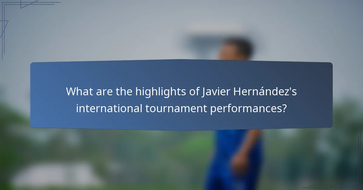 What are the highlights of Javier Hernández's international tournament performances?