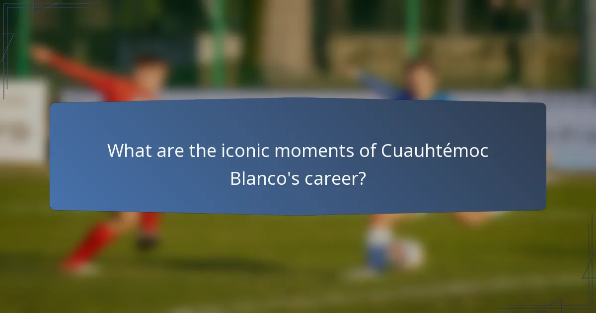 What are the iconic moments of Cuauhtémoc Blanco's career?