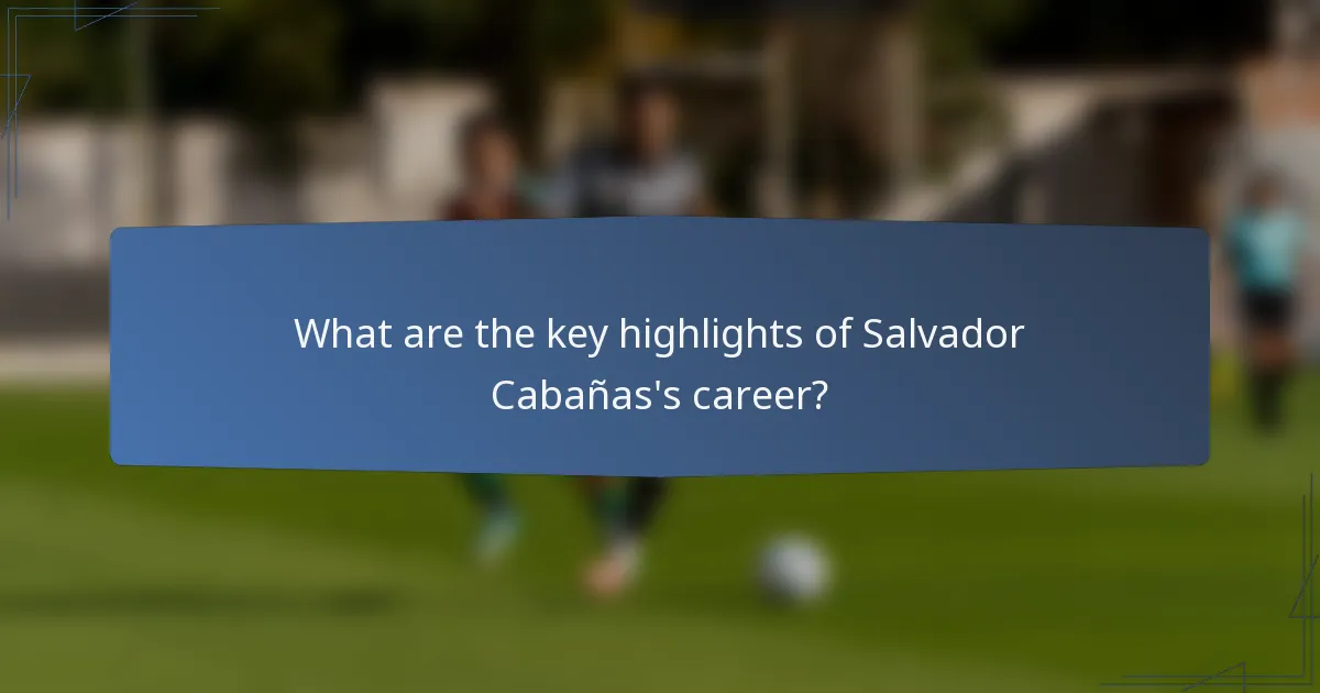 What are the key highlights of Salvador Cabañas's career?