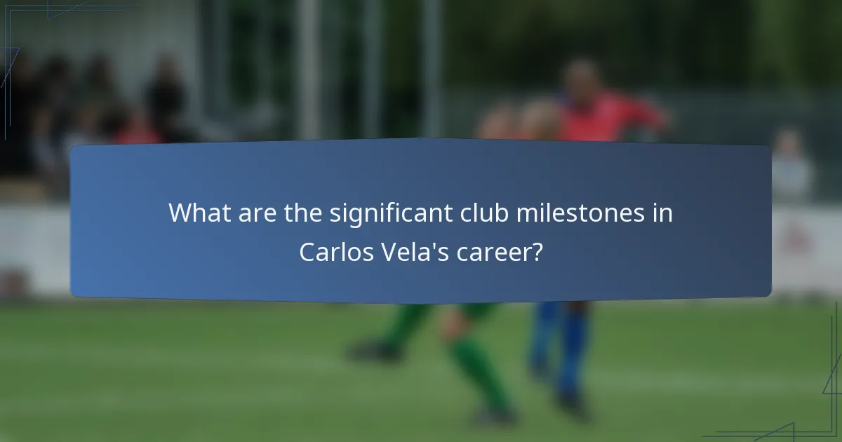 What are the significant club milestones in Carlos Vela's career?