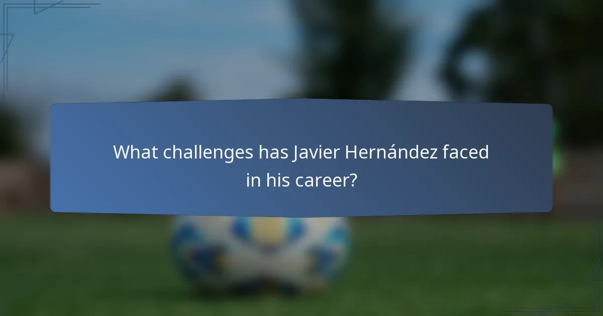 What challenges has Javier Hernández faced in his career?