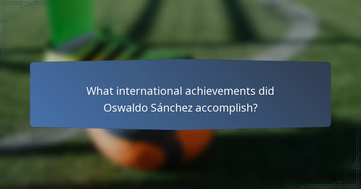 What international achievements did Oswaldo Sánchez accomplish?