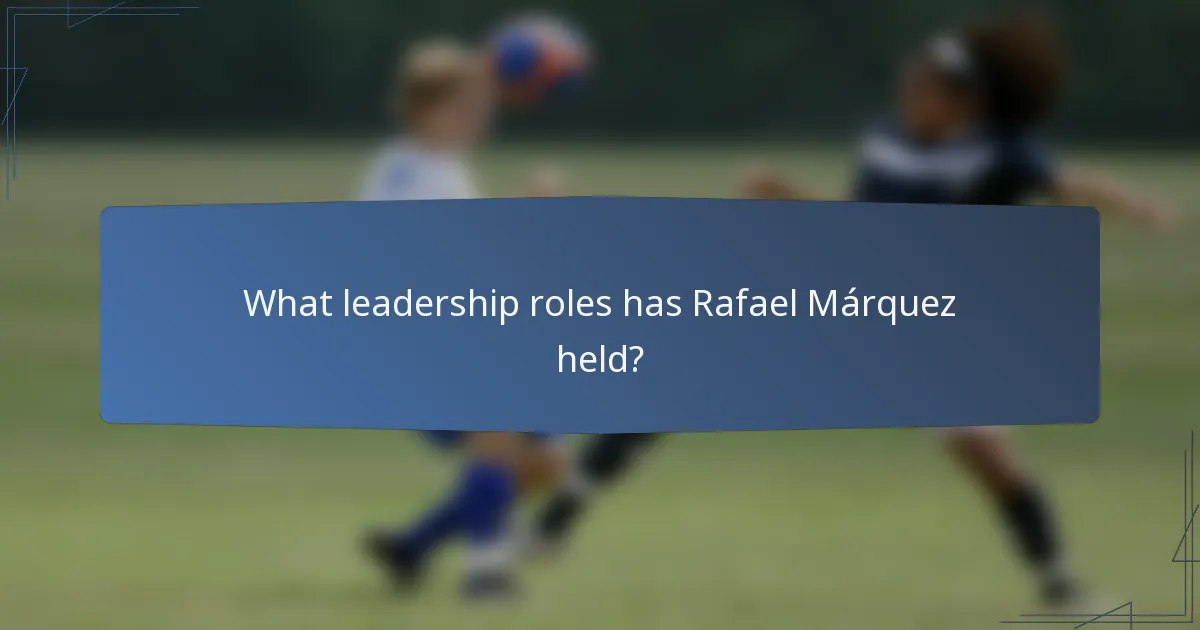 What leadership roles has Rafael Márquez held?