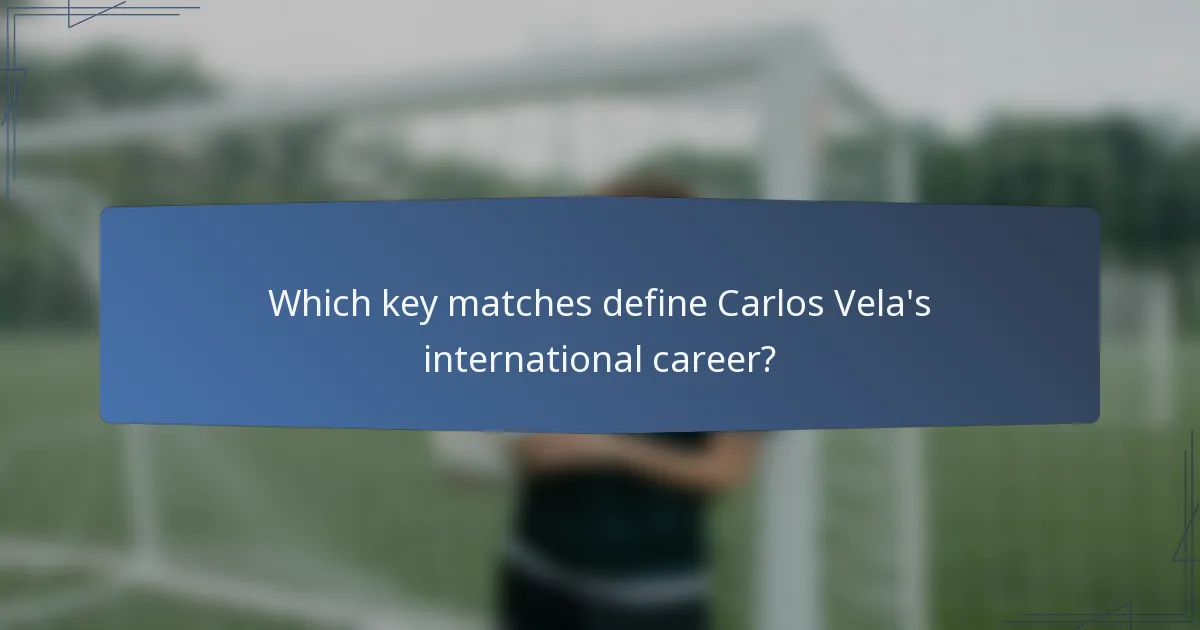 Which key matches define Carlos Vela's international career?