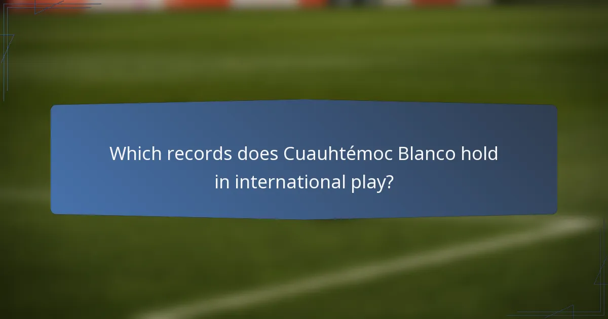 Which records does Cuauhtémoc Blanco hold in international play?