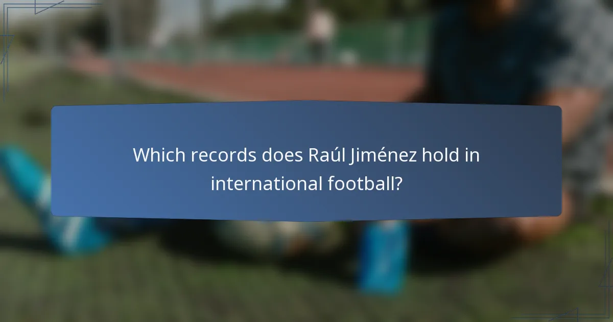 Which records does Raúl Jiménez hold in international football?